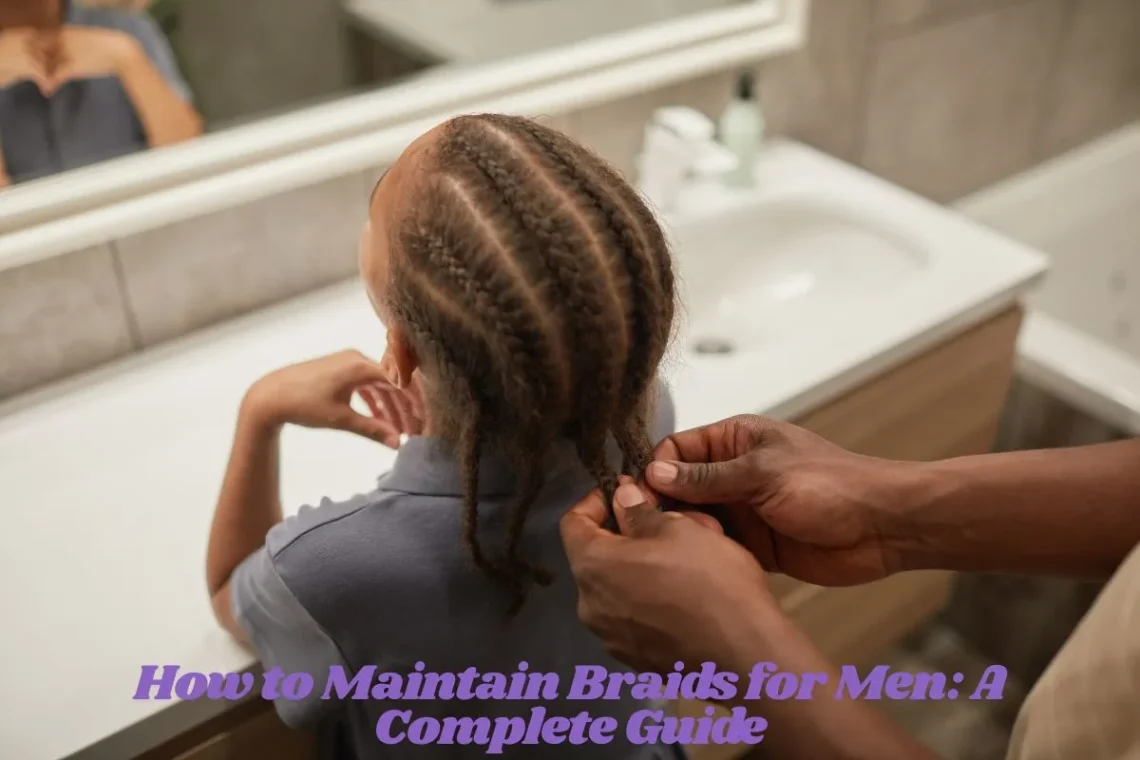 How to Maintain Braids for Men A Complete Guide
