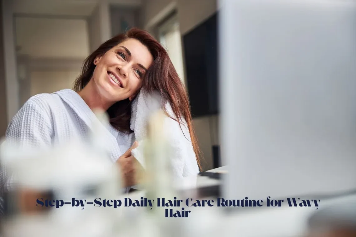 Step-by-Step Daily Hair Care Routine for Wavy Hair