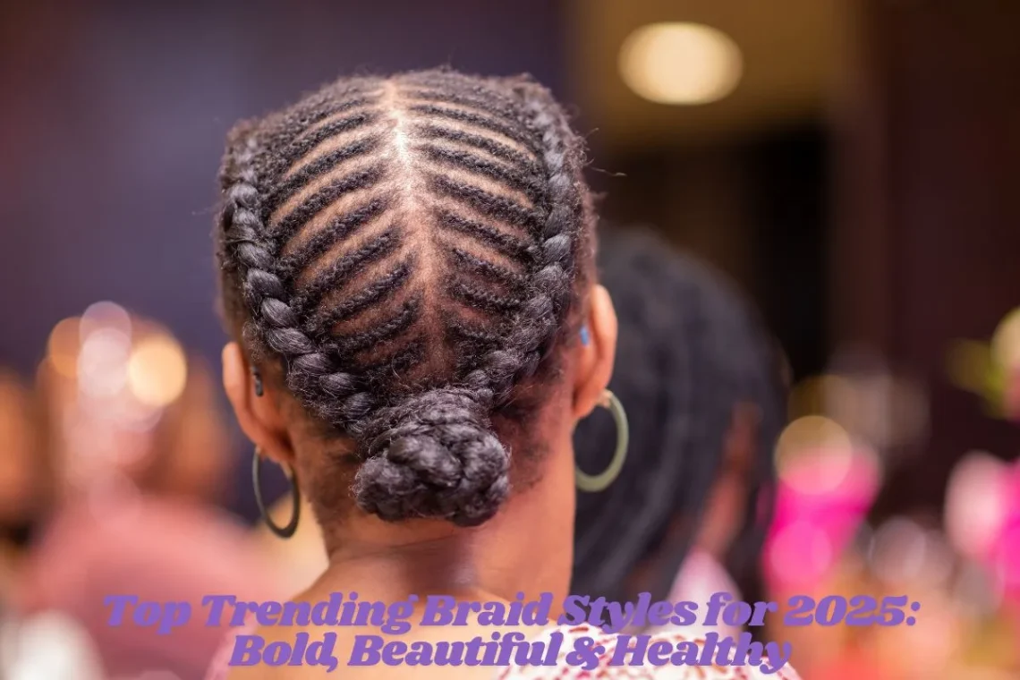 Top Trending Braid Styles for 2025 Bold, Beautiful & Healthy