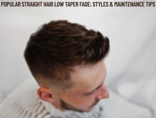 Popular Straight Hair Low Taper Fade Styles & Maintenance Tips