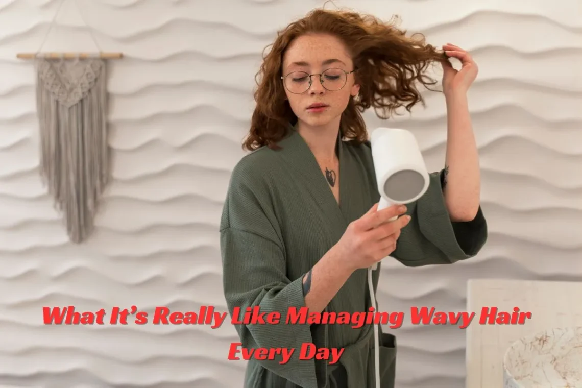 What It’s Really Like Managing Wavy Hair Every Day