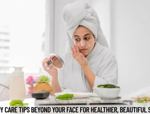 Body Care Tips Beyond Your Face for Healthier, Beautiful Skin
