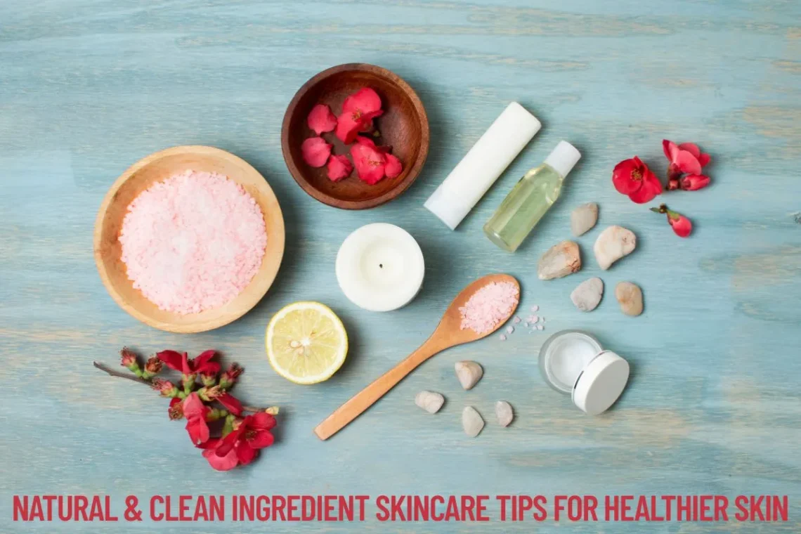 Natural & Clean Ingredient Skincare Tips for Healthier Skin