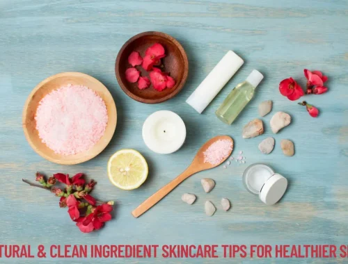 Natural & Clean Ingredient Skincare Tips for Healthier Skin