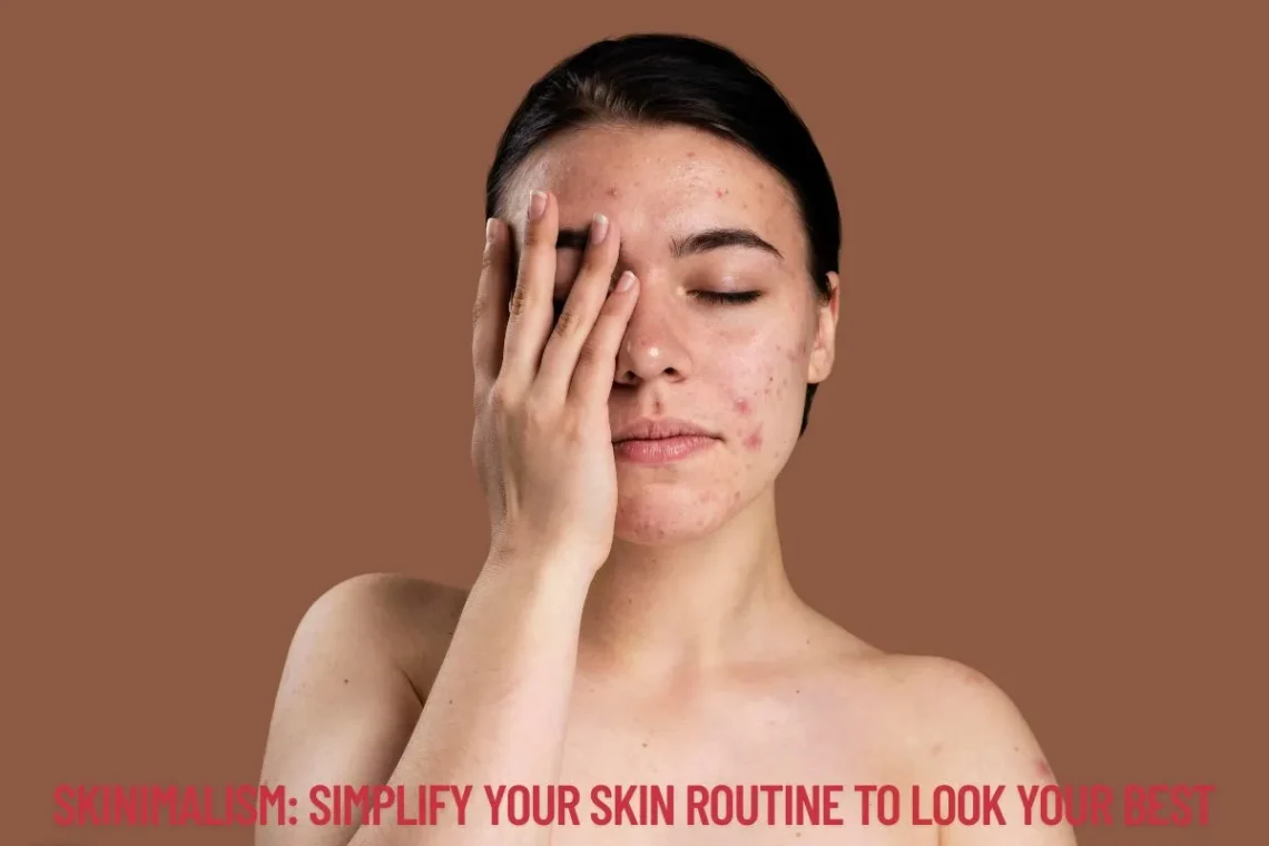 Skinimalism Simplify Your Skin Routine to Look Your Best