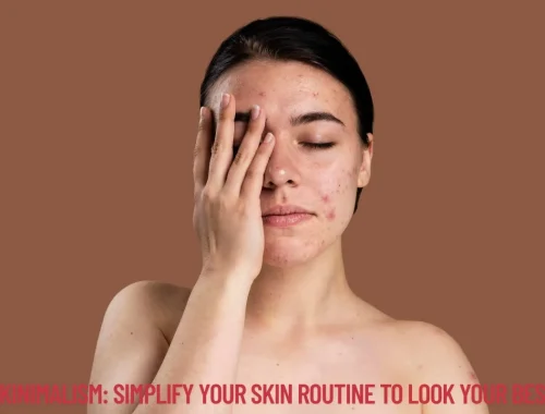 Skinimalism Simplify Your Skin Routine to Look Your Best